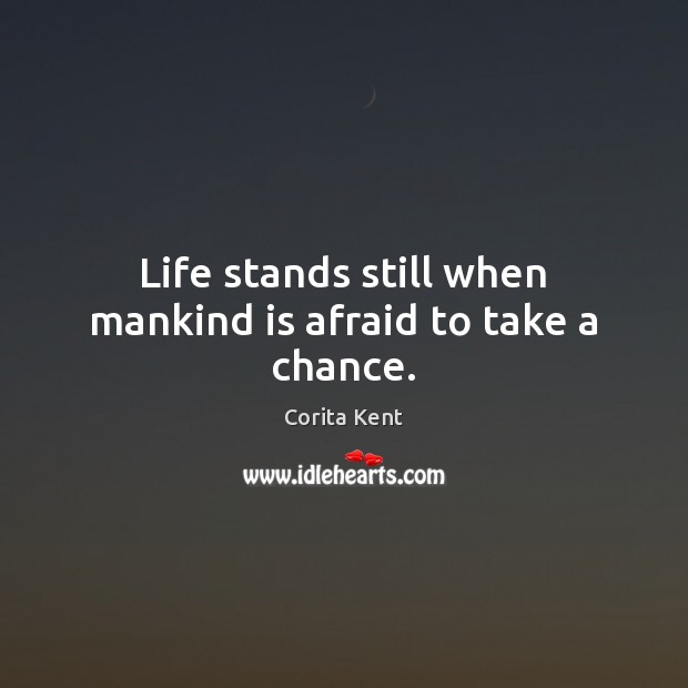 Life stands still when mankind is afraid to take a chance. Corita Kent Picture Quote