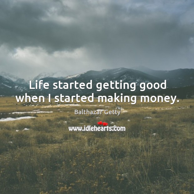 Life started getting good when I started making money. Balthazar Getty Picture Quote