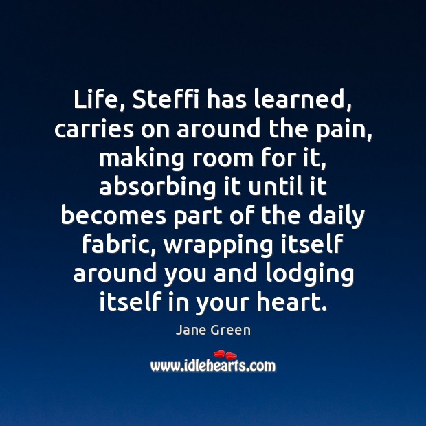 Life, Steffi has learned, carries on around the pain, making room for Jane Green Picture Quote