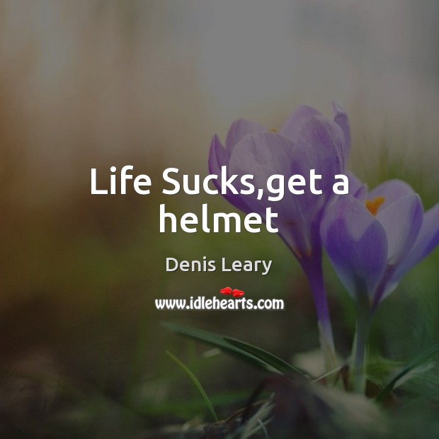 Life Sucks,get a helmet Denis Leary Picture Quote