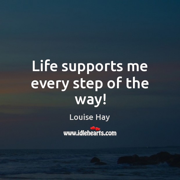 Life supports me every step of the way! Louise Hay Picture Quote