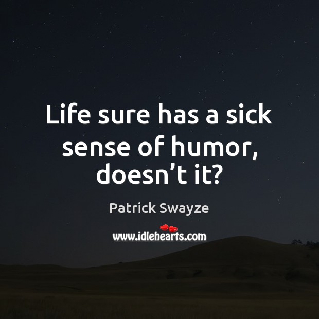 Life sure has a sick sense of humor, doesn’t it? Patrick Swayze Picture Quote