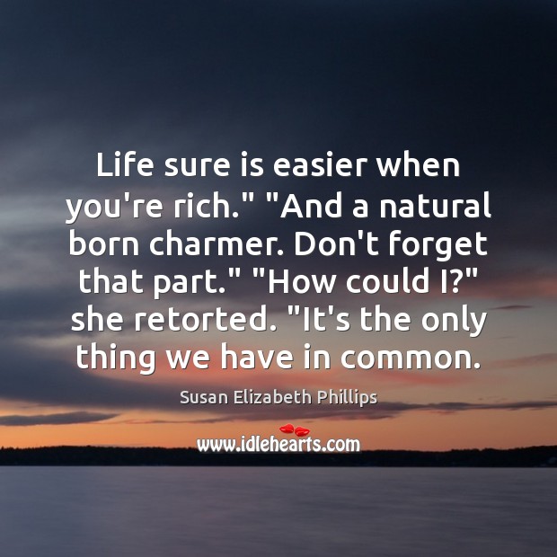 Life sure is easier when you’re rich.” “And a natural born charmer. Image