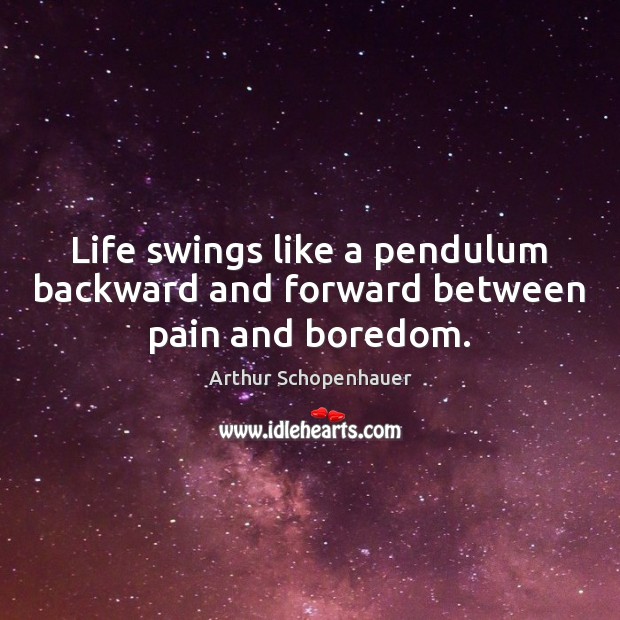Life swings like a pendulum backward and forward between pain and boredom. Arthur Schopenhauer Picture Quote