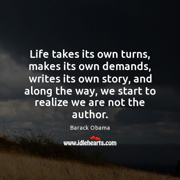 Life takes its own turns, makes its own demands, writes its own Image