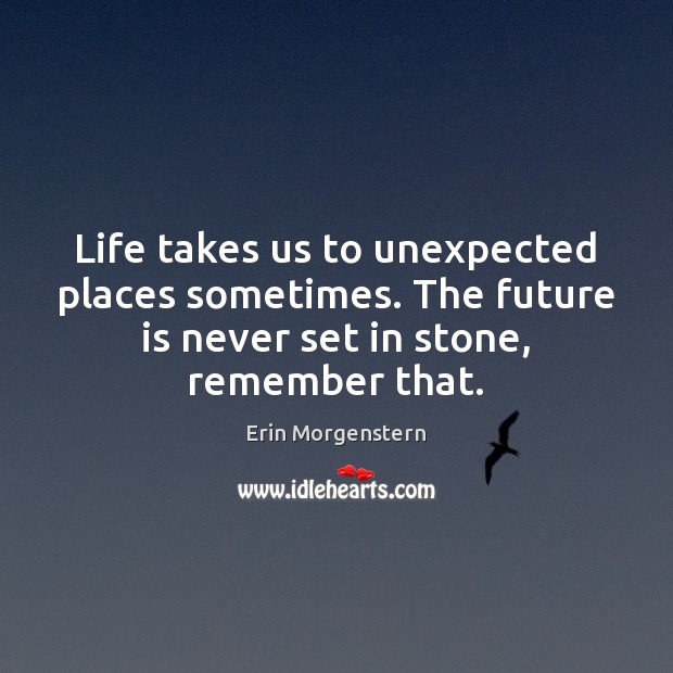 Life takes us to unexpected places sometimes. The future is never set Erin Morgenstern Picture Quote