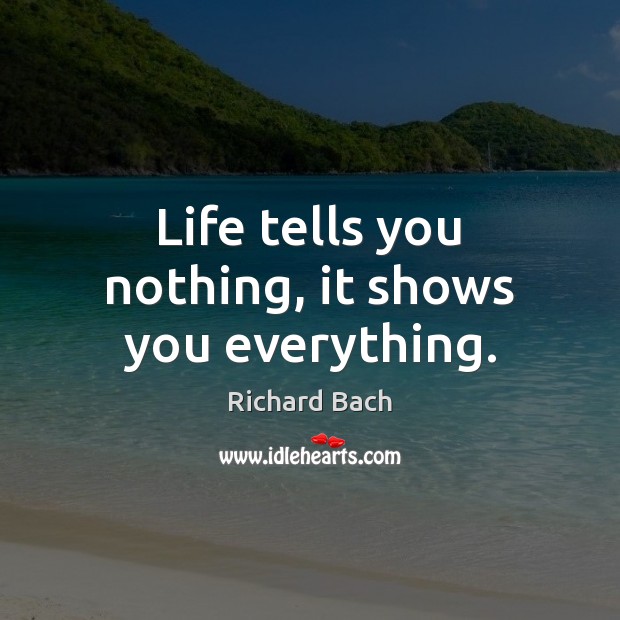 Life tells you nothing, it shows you everything. Richard Bach Picture Quote