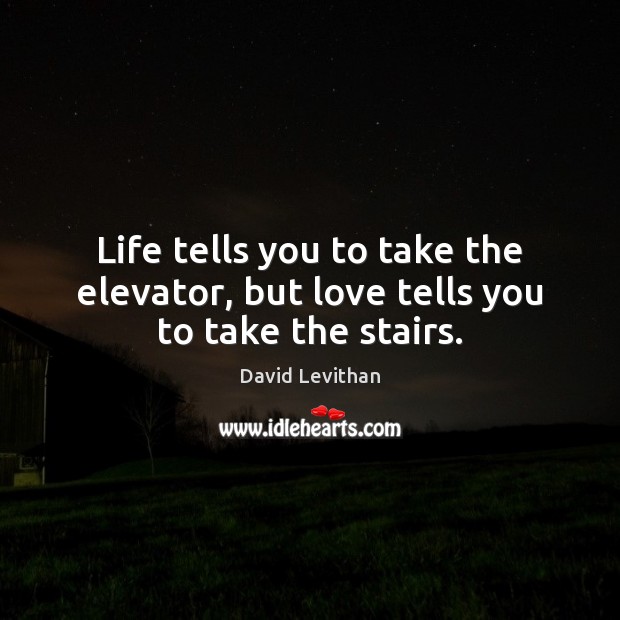 Life tells you to take the elevator, but love tells you to take the stairs. David Levithan Picture Quote
