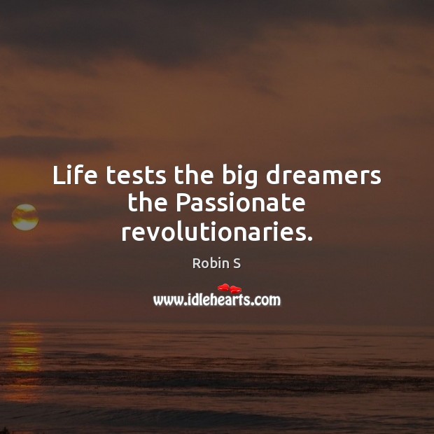 Life tests the big dreamers the Passionate revolutionaries. Robin S Picture Quote