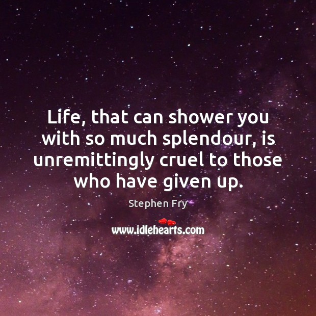 Life, that can shower you with so much splendour, is unremittingly cruel Stephen Fry Picture Quote