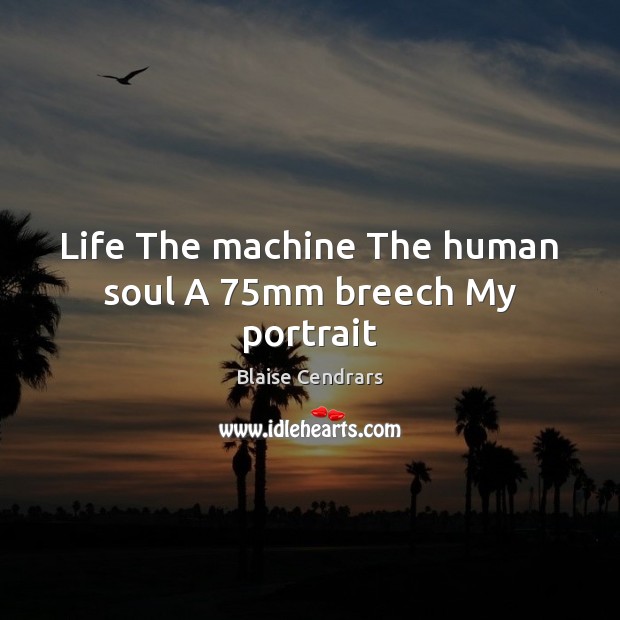 Life The machine The human soul A 75mm breech My portrait Blaise Cendrars Picture Quote