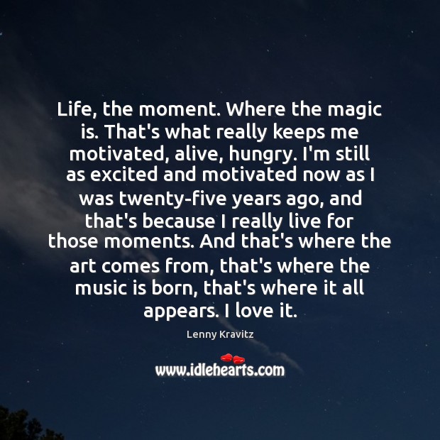 Life, the moment. Where the magic is. That’s what really keeps me Lenny Kravitz Picture Quote
