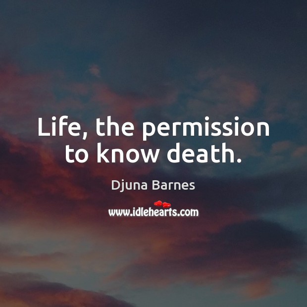 Life, the permission to know death. Djuna Barnes Picture Quote