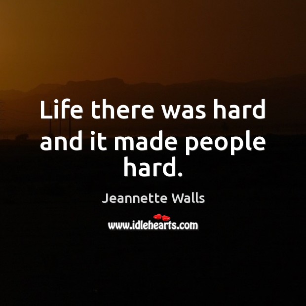 Life there was hard and it made people hard. Jeannette Walls Picture Quote