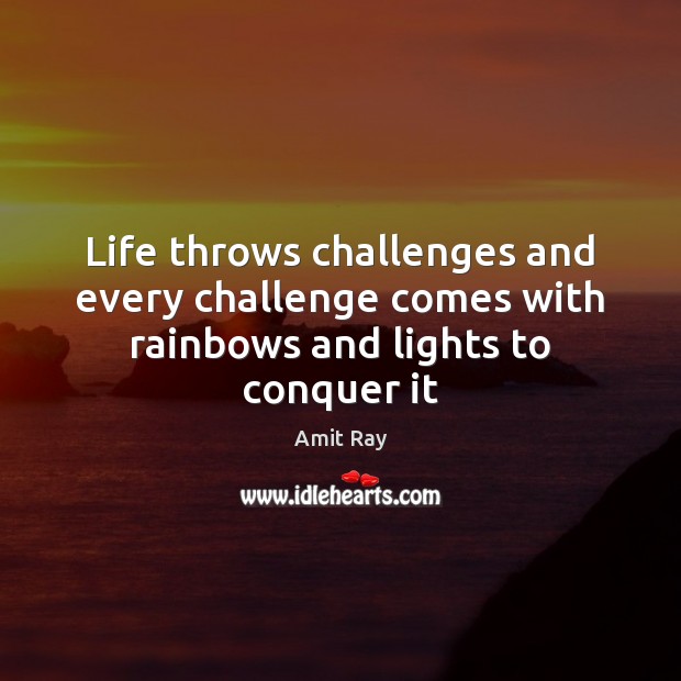 Life throws challenges and every challenge comes with rainbows and lights to conquer it Amit Ray Picture Quote