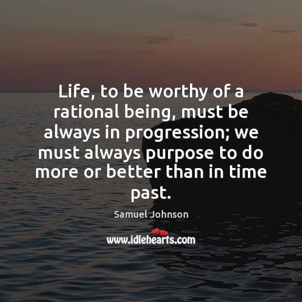 Life, to be worthy of a rational being, must be always in Samuel Johnson Picture Quote