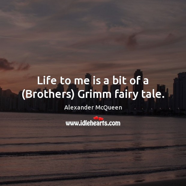 Life to me is a bit of a (Brothers) Grimm fairy tale. Alexander McQueen Picture Quote