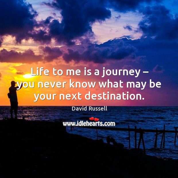 Life to me is a journey – you never know what may be your next destination. David Russell Picture Quote