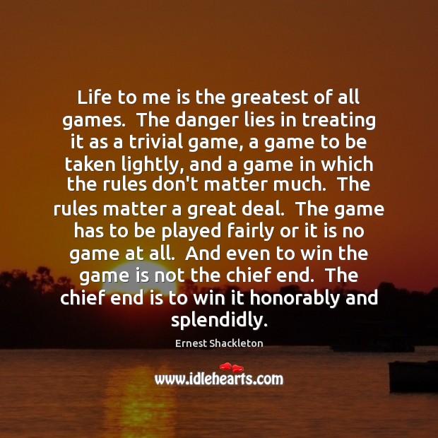 Life to me is the greatest of all games.  The danger lies Ernest Shackleton Picture Quote
