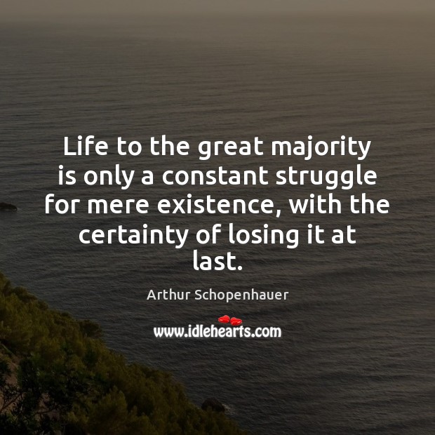 Life to the great majority is only a constant struggle for mere Arthur Schopenhauer Picture Quote