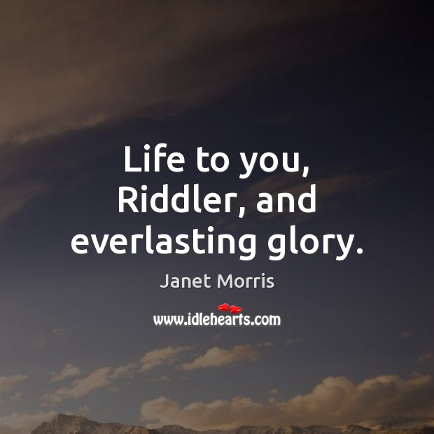 Life to you, Riddler, and everlasting glory. Janet Morris Picture Quote