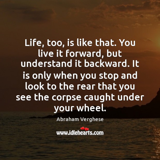 Life, too, is like that. You live it forward, but understand it Abraham Verghese Picture Quote