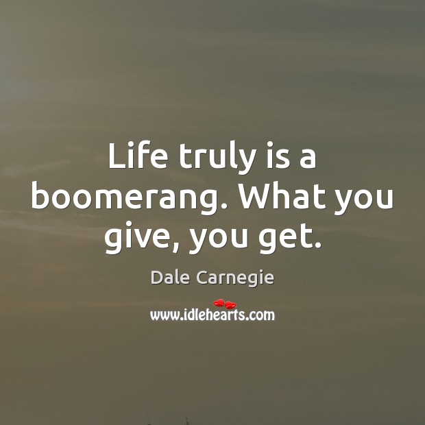 Life truly is a boomerang. What you give, you get. Image