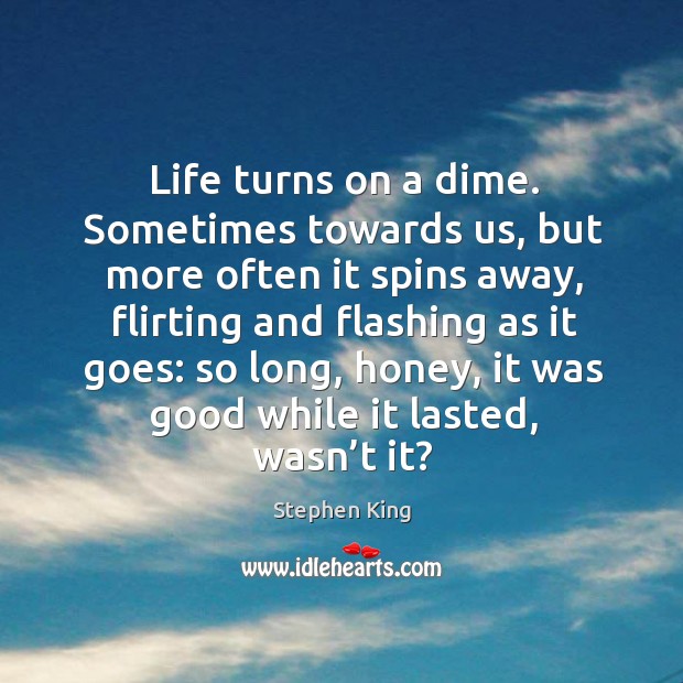 Life turns on a dime. Sometimes towards us, but more often it Stephen King Picture Quote