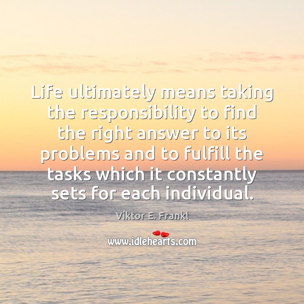 Life ultimately means taking the responsibility to find the right answer to Viktor E. Frankl Picture Quote