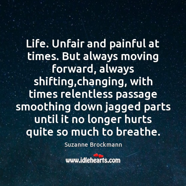 Life. Unfair and painful at times. But always moving forward, always shifting, Image