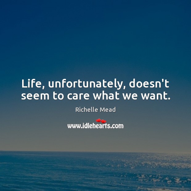 Life, unfortunately, doesn’t seem to care what we want. Image