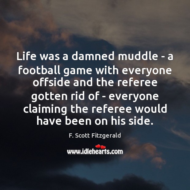 Life was a damned muddle – a football game with everyone offside F. Scott Fitzgerald Picture Quote