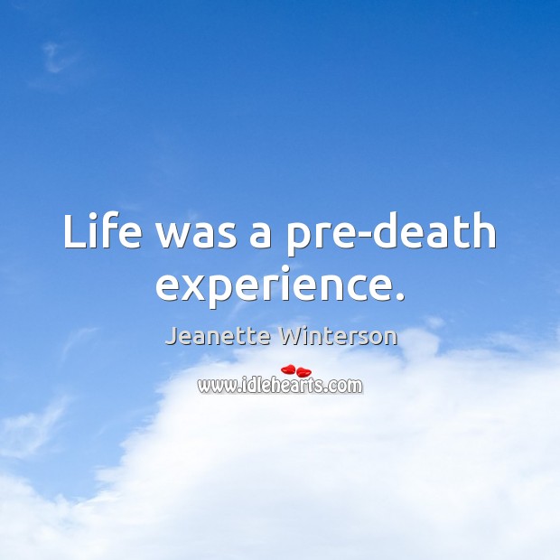 Life was a pre-death experience. Image