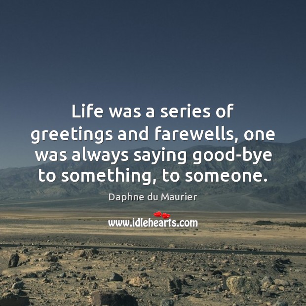 Life was a series of greetings and farewells, one was always saying Daphne du Maurier Picture Quote