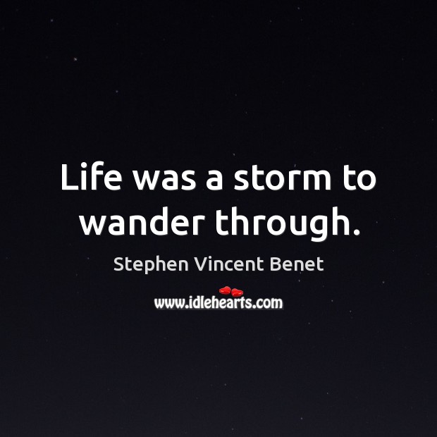 Life was a storm to wander through. Stephen Vincent Benet Picture Quote