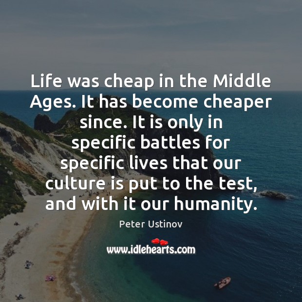 Life was cheap in the Middle Ages. It has become cheaper since. Peter Ustinov Picture Quote