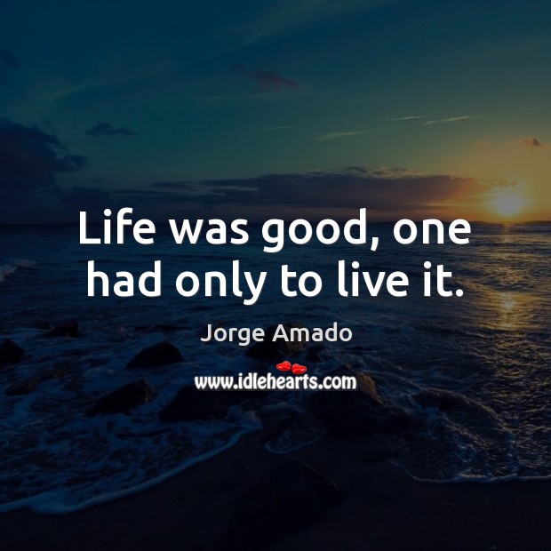 Life was good, one had only to live it. Image