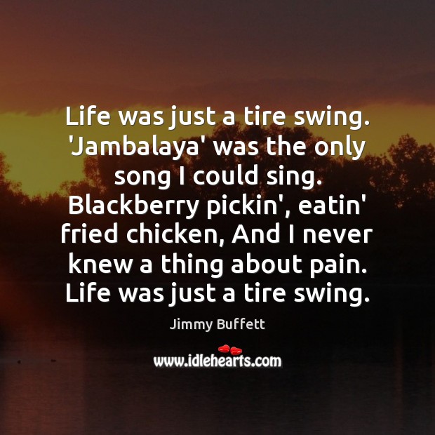 Life was just a tire swing. ‘Jambalaya’ was the only song I Jimmy Buffett Picture Quote