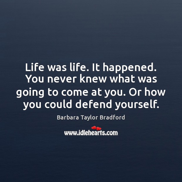 Life was life. It happened. You never knew what was going to Barbara Taylor Bradford Picture Quote