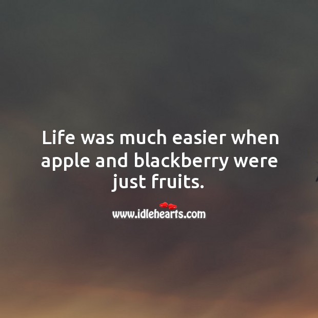 Life was much easier when apple and blackberry were just fruits. Life Quotes Image