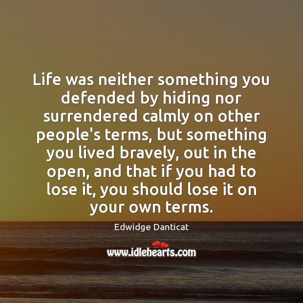 Life was neither something you defended by hiding nor surrendered calmly on Edwidge Danticat Picture Quote
