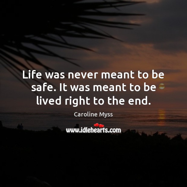 Life was never meant to be safe. It was meant to be lived right to the end. Caroline Myss Picture Quote