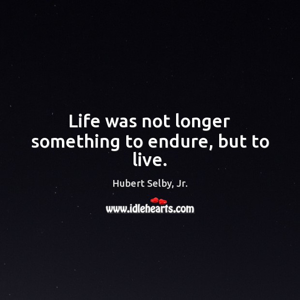 Life was not longer something to endure, but to live. Hubert Selby, Jr. Picture Quote