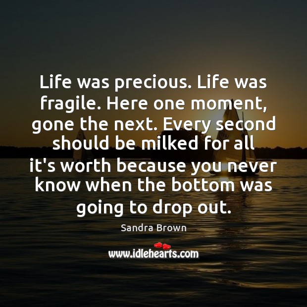 Life was precious. Life was fragile. Here one moment, gone the next. Sandra Brown Picture Quote