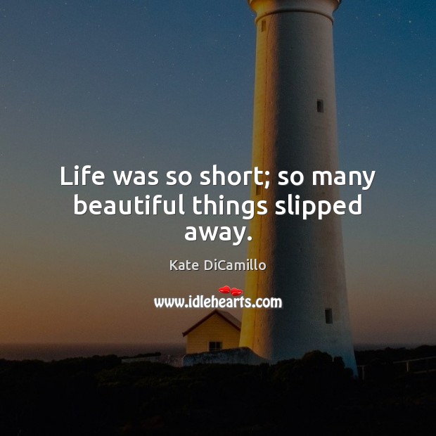Life was so short; so many beautiful things slipped away. Kate DiCamillo Picture Quote
