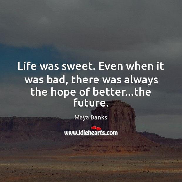 Life was sweet. Even when it was bad, there was always the hope of better…the future. 