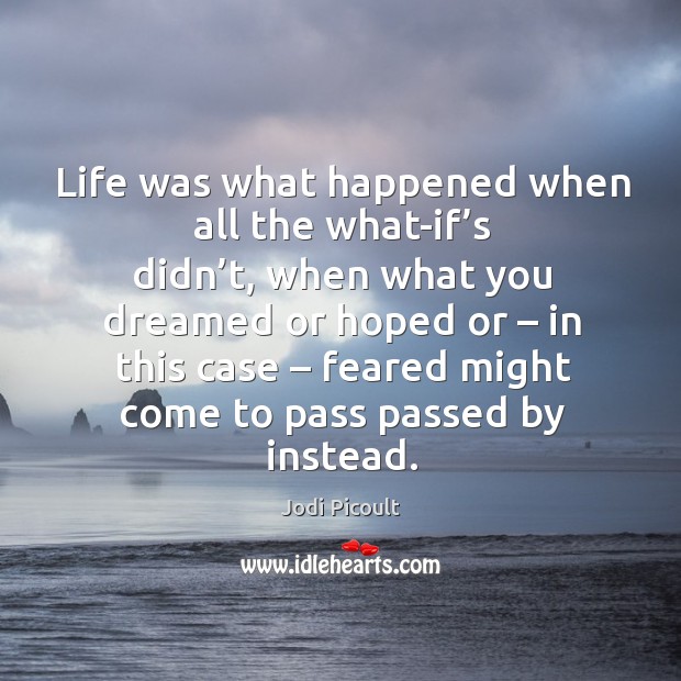 Life was what happened when all the what-if’s didn’t, when Jodi Picoult Picture Quote