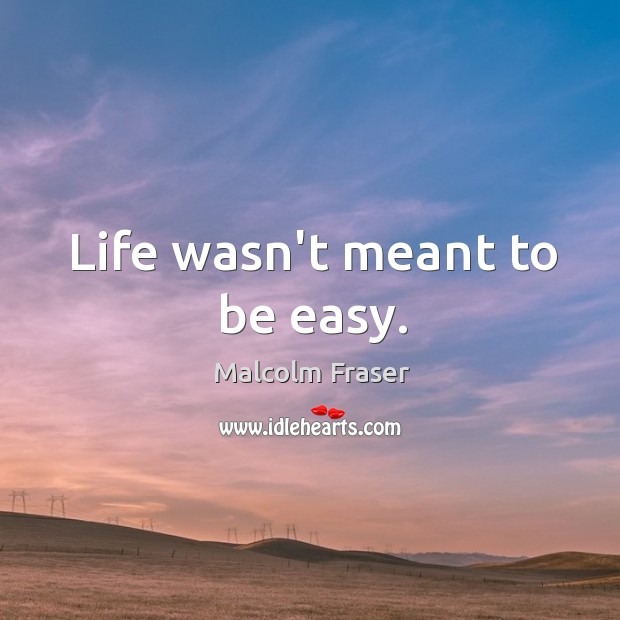 Life wasn’t meant to be easy. Malcolm Fraser Picture Quote