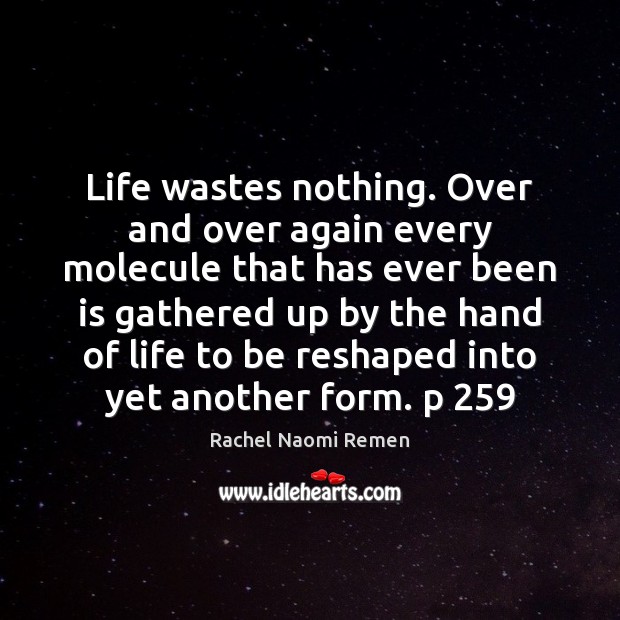 Life wastes nothing. Over and over again every molecule that has ever Image