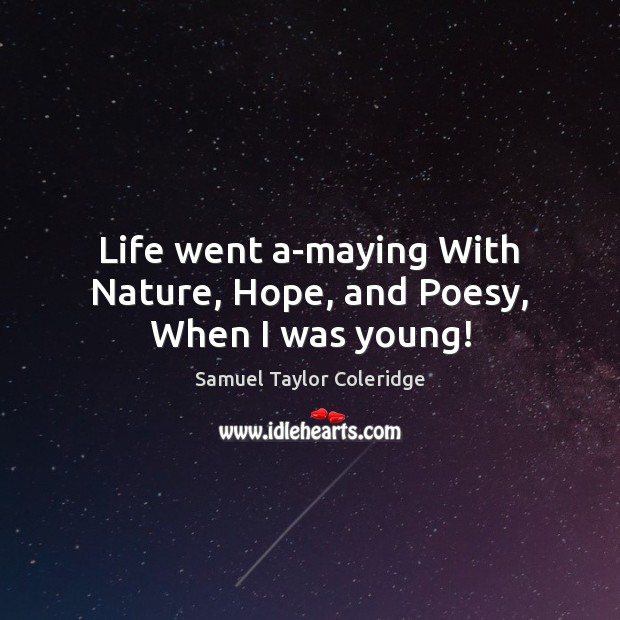 Life went a-maying With Nature, Hope, and Poesy, When I was young! Samuel Taylor Coleridge Picture Quote